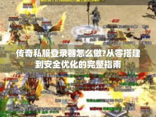 传奇私服登录器怎么做?从零搭建到安全优化的完整指南 传奇私服登录器怎么做?从零搭建到安全优化的完整指南