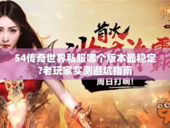54传奇世界私服哪个版本最稳定?老玩家实测避坑指南
