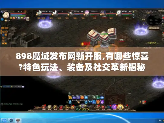 898魔域发布网新开服,有哪些惊喜?特色玩法、装备及社交革新揭秘 898魔域发布网新开服,有哪些惊喜?特色玩法、装备及社交革新揭秘