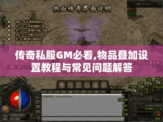 传奇私服GM必看,物品叠加设置教程与常见问题解答