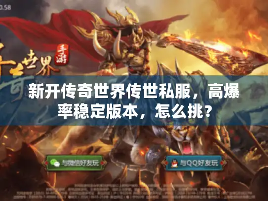 新开传奇世界传世私服,高爆率稳定版本,怎么挑? 新开传奇世界传世私服,高爆率稳定版本,怎么挑?