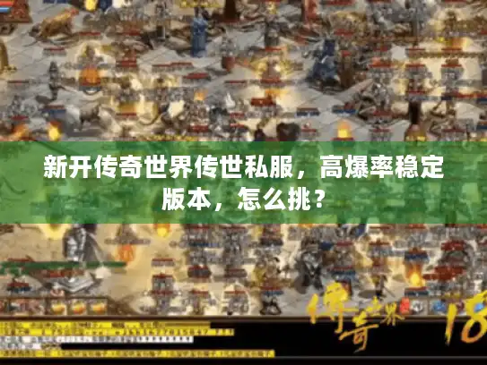 新开传奇世界传世私服,高爆率稳定版本,怎么挑? 新开传奇世界传世私服,高爆率稳定版本,怎么挑?