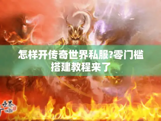 怎样开传奇世界私服?零门槛搭建教程来了