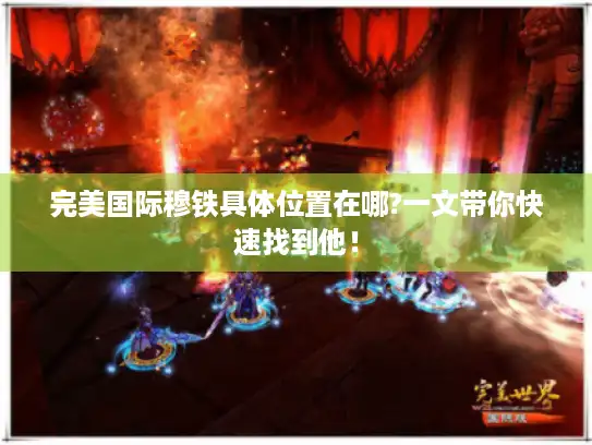 完美国际穆铁具体位置在哪?一文带你快速找到他！