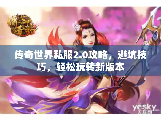 传奇世界私服2.0攻略，避坑技巧，轻松玩转新版本