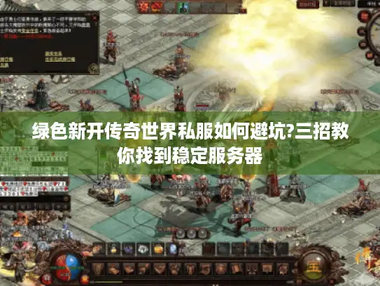 绿色新开传奇世界私服如何避坑?三招教你找到稳定服务器