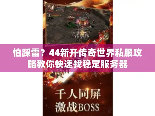 怕踩雷？44新开传奇世界私服攻略教你快速找稳定服务器