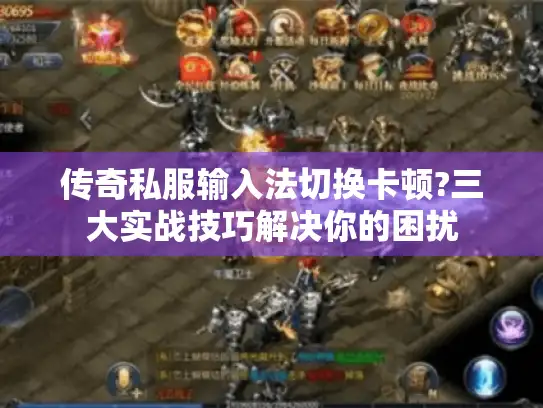 传奇私服输入法切换卡顿?三大实战技巧解决你的困扰