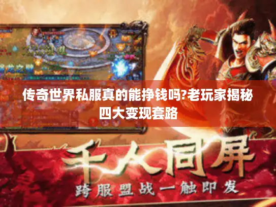 传奇世界私服真的能挣钱吗?老玩家揭秘四大变现套路 传奇世界私服真的能挣钱吗?老玩家揭秘四大变现套路