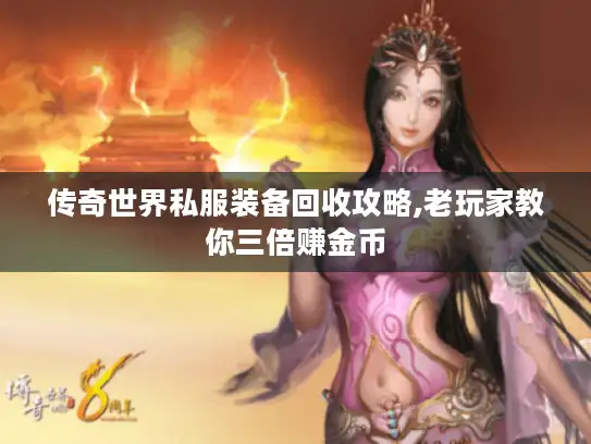 传奇世界私服装备回收攻略,老玩家教你三倍赚金币 传奇世界私服装备回收攻略,老玩家教你三倍赚金币