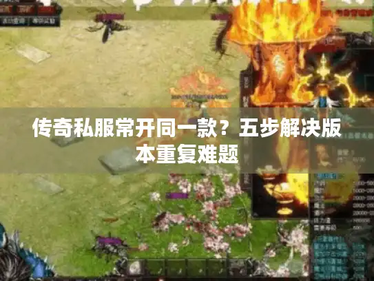 传奇私服常开同一款？五步解决版本重复难题