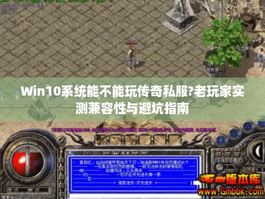 Win10系统能不能玩传奇私服?老玩家实测兼容性与避坑指南 Win10系统能不能玩传奇私服?老玩家实测兼容性与避坑指南