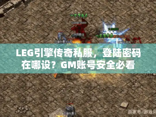 LEG引擎传奇私服，登陆密码在哪设？GM账号安全必看
