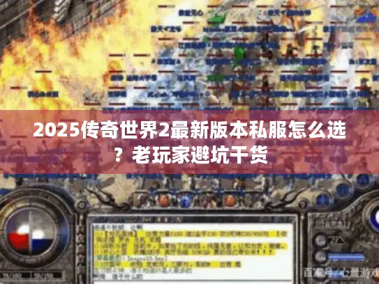 2025传奇世界2最新版本私服怎么选？老玩家避坑干货