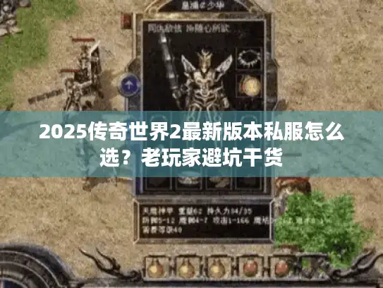 2025传奇世界2最新版本私服怎么选？老玩家避坑干货