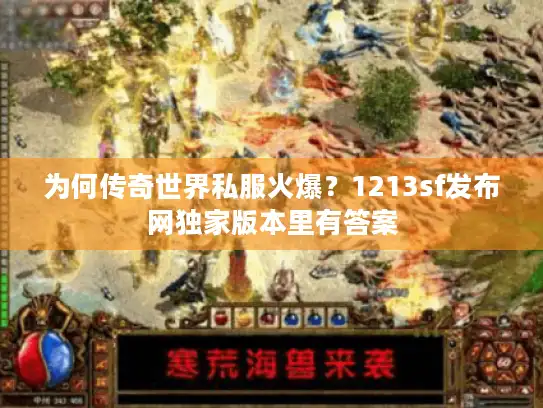 为何传奇世界私服火爆？1213sf发布网独家版本里有答案