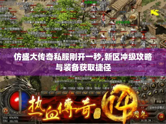 仿盛大传奇私服刚开一秒,新区冲级攻略与装备获取捷径 仿盛大传奇私服刚开一秒,新区冲级攻略与装备获取捷径