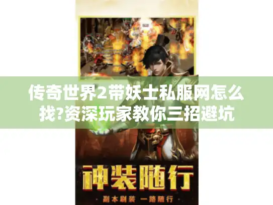 传奇世界2带妖士私服网怎么找?资深玩家教你三招避坑