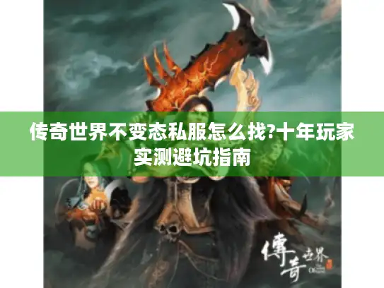 传奇世界不变态私服怎么找?十年玩家实测避坑指南
