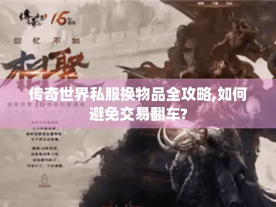 传奇世界私服换物品全攻略,如何避免交易翻车?