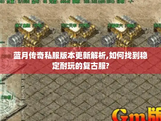 蓝月传奇私服版本更新解析,如何找到稳定耐玩的复古服?