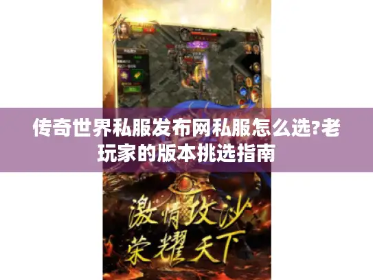 传奇世界私服发布网私服怎么选?老玩家的版本挑选指南