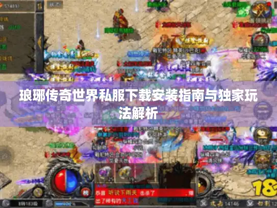 琅琊传奇世界私服下载安装指南与独家玩法解析