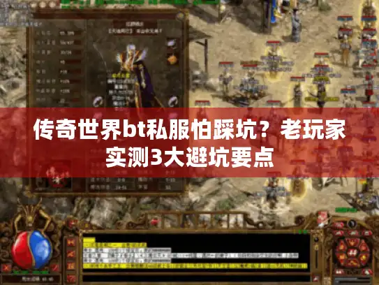 传奇世界bt私服怕踩坑?老玩家实测3大避坑要点 传奇世界bt私服怕踩坑?老玩家实测3大避坑要点