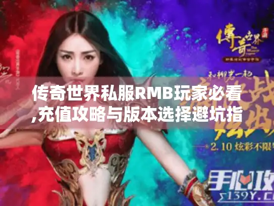 传奇世界私服RMB玩家必看,充值攻略与版本选择避坑指南 传奇世界私服RMB玩家必看,充值攻略与版本选择避坑指南