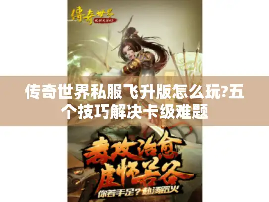 传奇世界私服飞升版怎么玩?五个技巧解决卡级难题 传奇世界私服飞升版怎么玩?五个技巧解决卡级难题