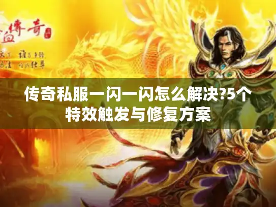 传奇私服一闪一闪怎么解决?5个特效触发与修复方案