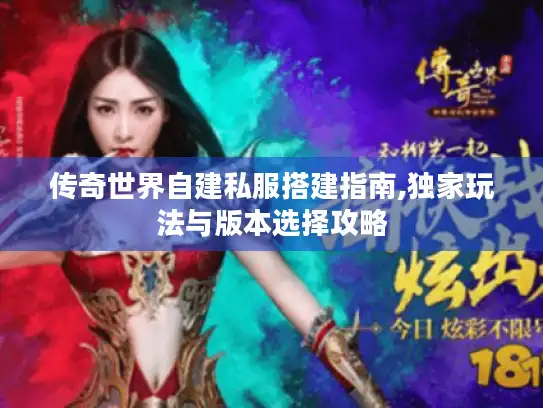 传奇世界自建私服搭建指南,独家玩法与版本选择攻略