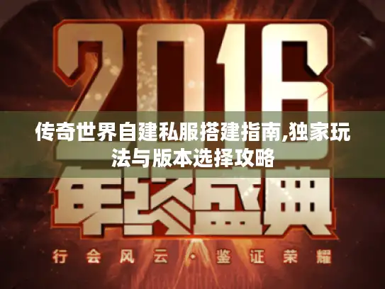 传奇世界自建私服搭建指南,独家玩法与版本选择攻略