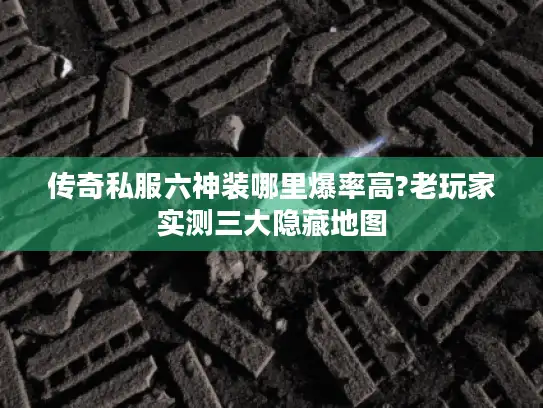 传奇私服六神装哪里爆率高?老玩家实测三大隐藏地图