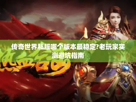 传奇世界私服哪个版本最稳定?老玩家实测避坑指南