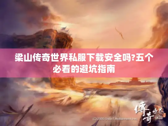 梁山传奇世界私服下载安全吗?五个必看的避坑指南