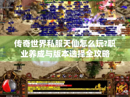 传奇世界私服天仙怎么玩?职业养成与版本选择全攻略