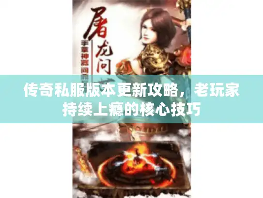传奇私服版本更新攻略，老玩家持续上瘾的核心技巧