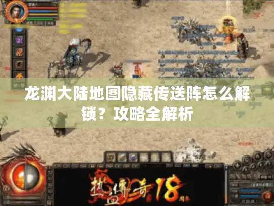 龙渊大陆地图隐藏传送阵怎么解锁？攻略全解析