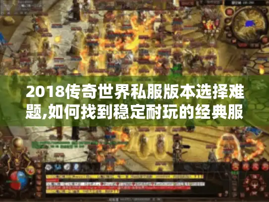 2018传奇世界私服版本选择难题,如何找到稳定耐玩的经典服? 2018传奇世界私服版本选择难题,如何找到稳定耐玩的经典服?