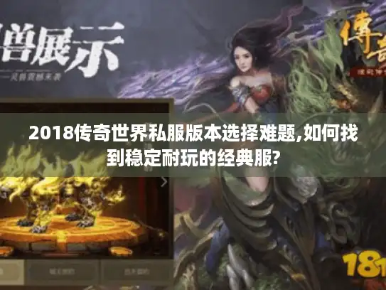 2018传奇世界私服版本选择难题,如何找到稳定耐玩的经典服?