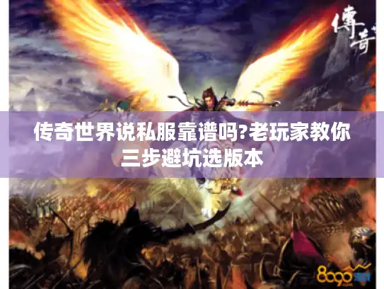 传奇世界说私服靠谱吗?老玩家教你三步避坑选版本 传奇世界说私服靠谱吗?老玩家教你三步避坑选版本