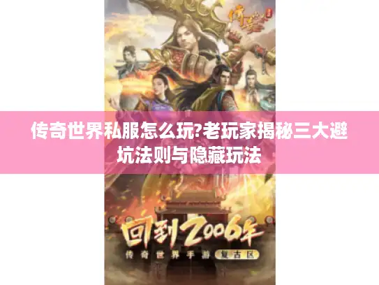传奇世界私服怎么玩?老玩家揭秘三大避坑法则与隐藏玩法