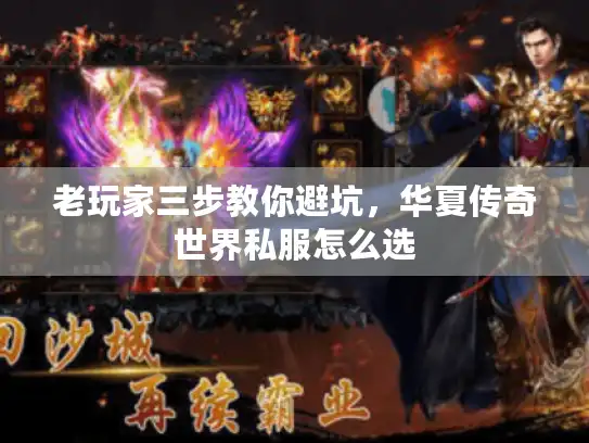 老玩家三步教你避坑,华夏传奇世界私服怎么选 老玩家三步教你避坑,华夏传奇世界私服怎么选