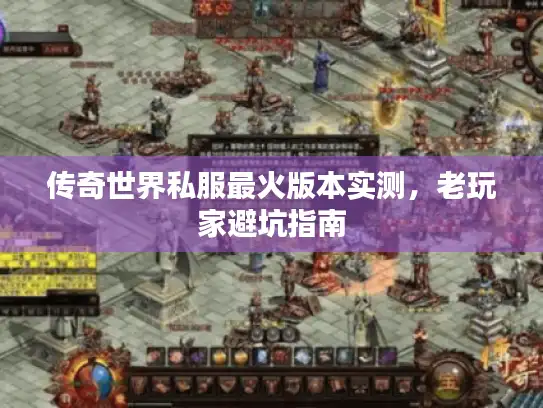 传奇世界私服最火版本实测，老玩家避坑指南