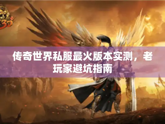 传奇世界私服最火版本实测，老玩家避坑指南