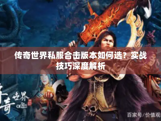 传奇世界私服合击版本如何选?实战技巧深度解析 传奇世界私服合击版本如何选?实战技巧深度解析