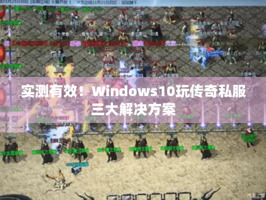 实测有效！Windows10玩传奇私服三大解决方案