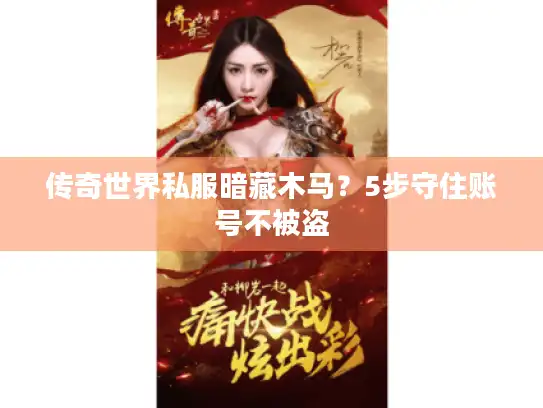 传奇世界私服暗藏木马?5步守住账号不被盗 传奇世界私服暗藏木马?5步守住账号不被盗