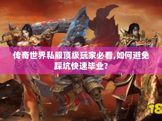 传奇世界私服顶级玩家必看,如何避免踩坑快速毕业?